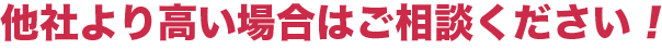 他社より高い場合はご相談ください！