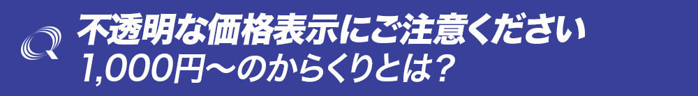 不透明な価格表示にご注意ください。1000円〜のからくりとは？