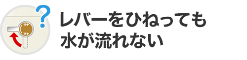 レバーをひねっても水が流れない