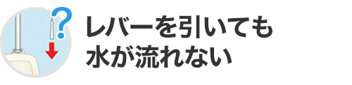 レバーを引いても水が流れない