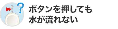 ボタンを押しても水が流れない