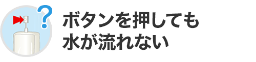 ボタンを押しても水が流れない